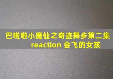 巴啦啦小魔仙之奇迹舞步第二集 reaction 会飞的女孩